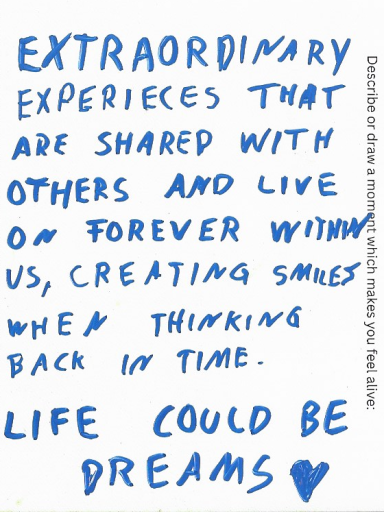 anonymous Extraordinary experiences that are shared with others & live on forever within us, creating smiles when thinking back. Life could be dreams.