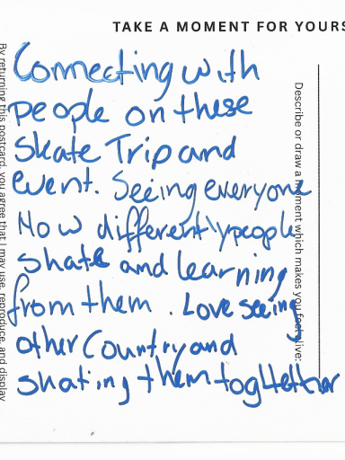 anonymous Connecting with people on this skate trip & event. Seeing everyone, how differently people skate and learning from them - and more