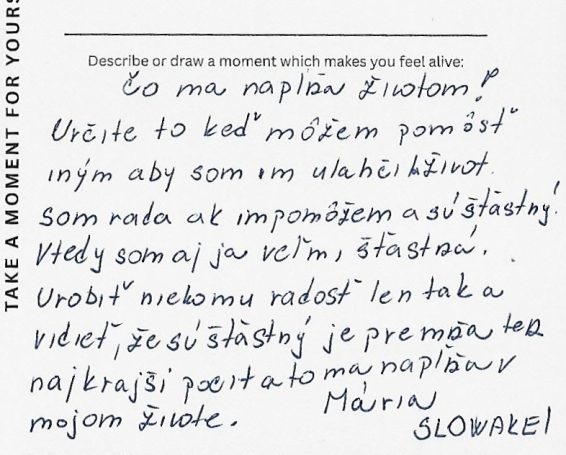 Maria's answer When I help others and make their lives easier, I am happy. Especially when they are happy as a result. This brings me fulfilment in life.